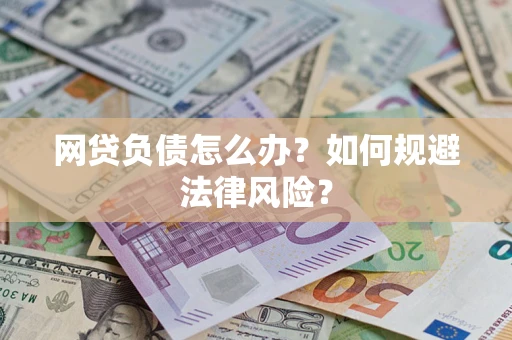 武汉网贷负债怎么办？如何规避法律风险？