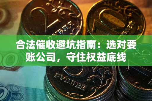武汉合法催收避坑指南：选对要账公司，守住权益底线