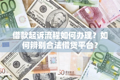 武汉借款起诉流程如何办理？如何辨别合法借贷平台？