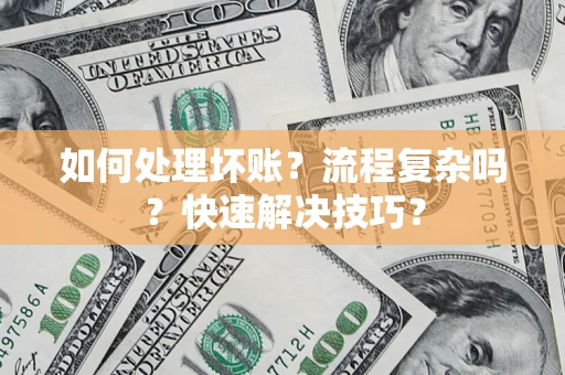 武汉如何处理坏账？流程复杂吗？快速解决技巧？