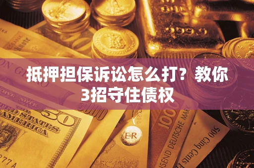 武汉抵押担保诉讼怎么打？教你3招守住债权