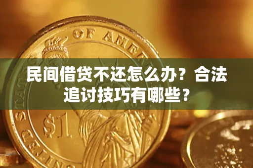 武汉民间借贷不还怎么办？合法追讨技巧有哪些？