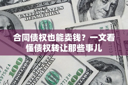 武汉合同债权也能卖钱？一文看懂债权转让那些事儿