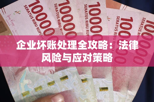武汉企业坏账处理全攻略：法律风险与应对策略