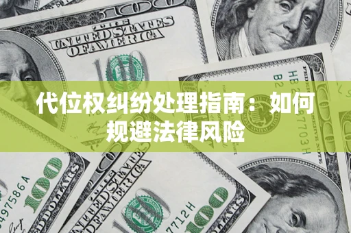 武汉代位权纠纷处理指南:如何规避法律风险 武汉代位权纠纷处理指南:如何规避法律风险