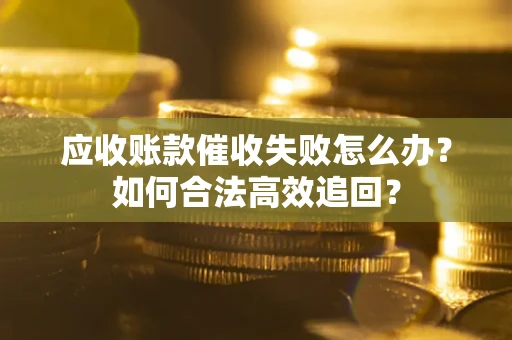 武汉应收账款催收失败怎么办？如何合法高效追回？