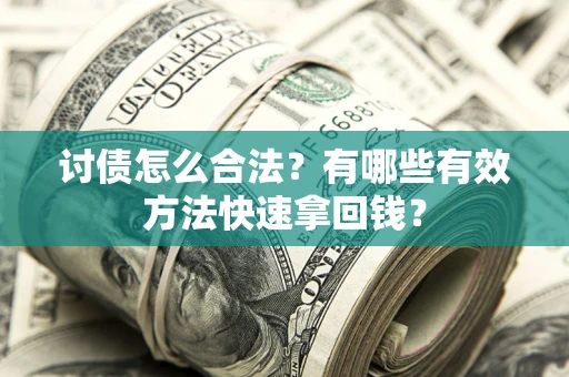 武汉讨债怎么合法？有哪些有效方法快速拿回钱？