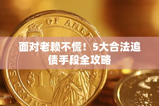 武汉面对老赖不慌！5大合法追债手段全攻略