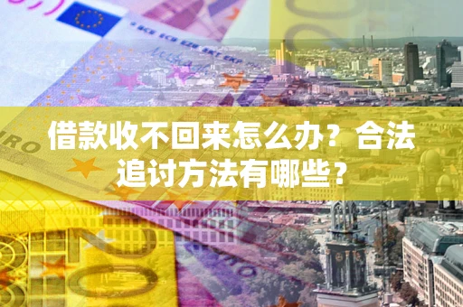 武汉借款收不回来怎么办？合法追讨方法有哪些？