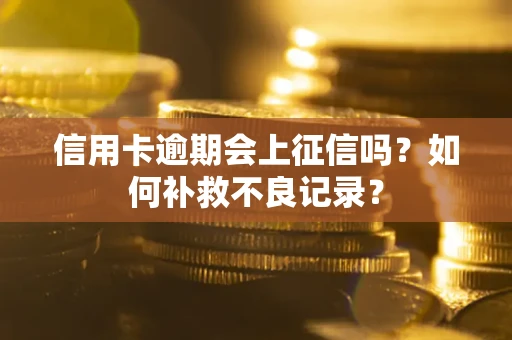 武汉信用卡逾期会上征信吗？如何补救不良记录？