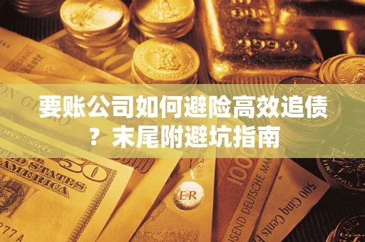 武汉要账公司如何避险高效追债？末尾附避坑指南