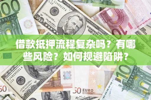 武汉借款抵押流程复杂吗？有哪些风险？如何规避陷阱？