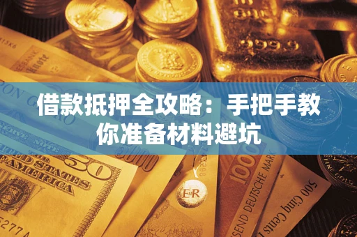 武汉借款抵押全攻略：手把手教你准备材料避坑