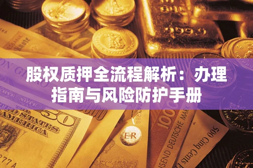 武汉股权质押全流程解析：办理指南与风险防护手册
