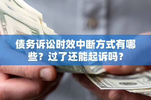 武汉债务诉讼时效中断方式有哪些？过了还能起诉吗？
