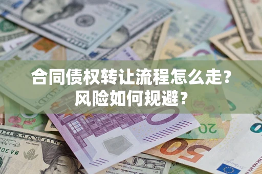 武汉合同债权转让流程怎么走？风险如何规避？