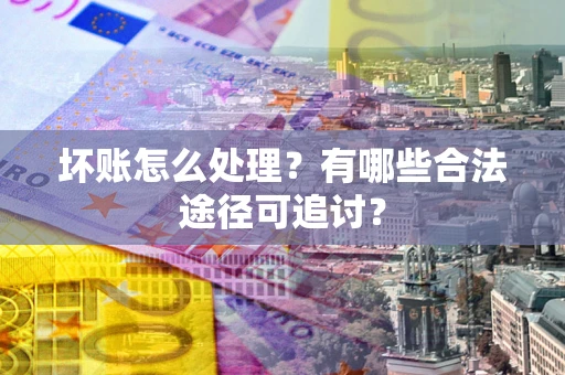 武汉坏账怎么处理？有哪些合法途径可追讨？