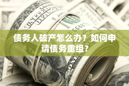 武汉债务人破产怎么办？如何申请债务重组？