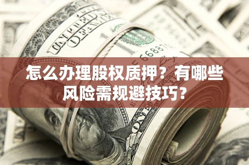 武汉怎么办理股权质押？有哪些风险需规避技巧？