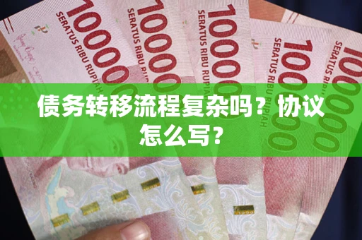 武汉债务转移流程复杂吗？协议怎么写？