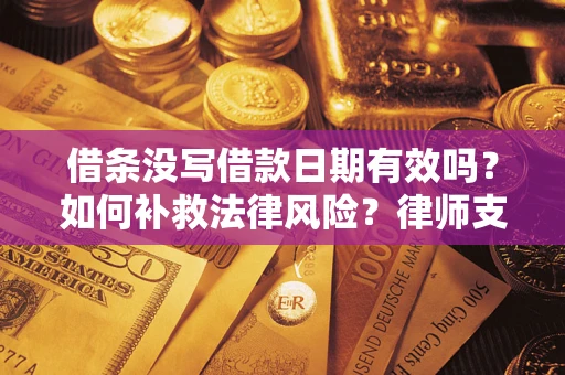 武汉借条没写借款日期有效吗？如何补救法律风险？律师支招