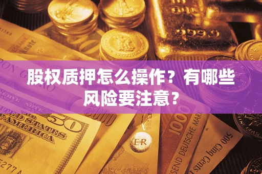 武汉股权质押怎么操作？有哪些风险要注意？