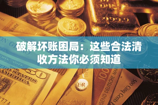 武汉破解坏账困局：这些合法清收方法你必须知道