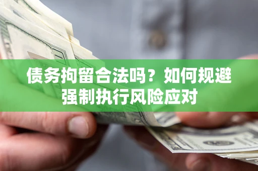 武汉债务拘留合法吗？如何规避强制执行风险应对