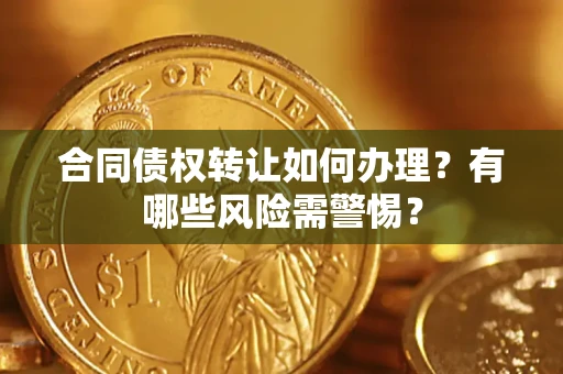 武汉合同债权转让如何办理？有哪些风险需警惕？