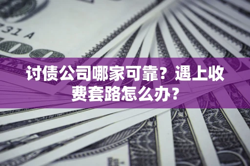武汉讨债公司哪家可靠？遇上收费套路怎么办？