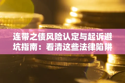 武汉连带之债风险认定与起诉避坑指南：看清这些法律陷阱，避免无辜背债