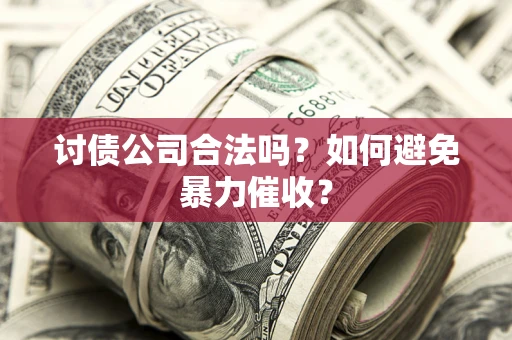 武汉讨债公司合法吗？如何避免暴力催收？