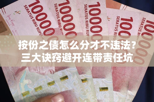 武汉按份之债怎么分才不违法？三大诀窍避开连带责任坑