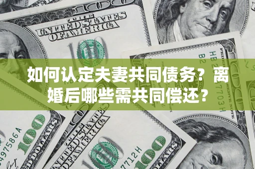 武汉如何认定夫妻共同债务？离婚后哪些需共同偿还？