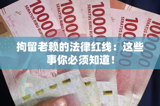 武汉拘留老赖的法律红线：这些事你必须知道！