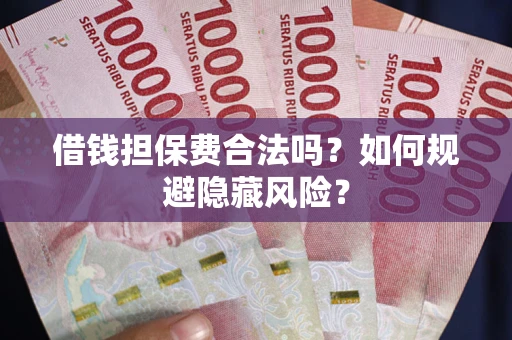 武汉借钱担保费合法吗？如何规避隐藏风险？