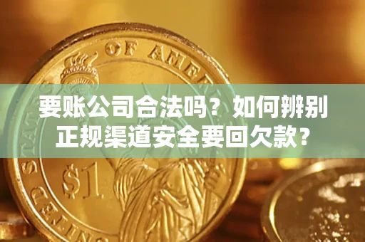 武汉要账公司合法吗？如何辨别正规渠道安全要回欠款？