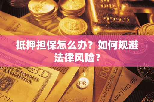 武汉抵押担保怎么办？如何规避法律风险？