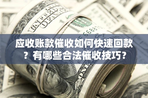 武汉应收账款催收如何快速回款？有哪些合法催收技巧？