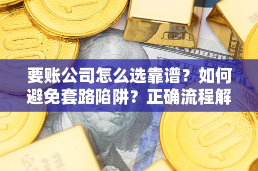 武汉要账公司怎么选靠谱？如何避免套路陷阱？正确流程解析