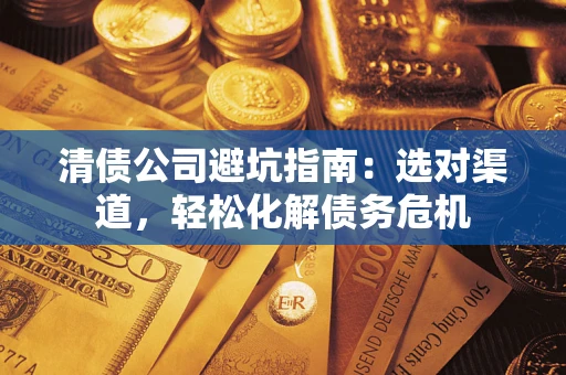 武汉清债公司避坑指南：选对渠道，轻松化解债务危机