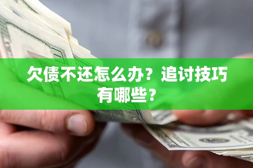 武汉欠债不还怎么办？追讨技巧有哪些？