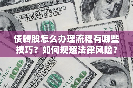 武汉债转股怎么办理流程有哪些技巧？如何规避法律风险？