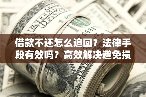 武汉借款不还怎么追回？法律手段有效吗？高效解决避免损失