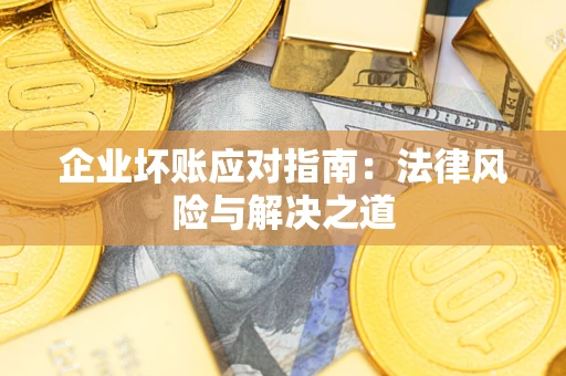 武汉企业坏账应对指南：法律风险与解决之道