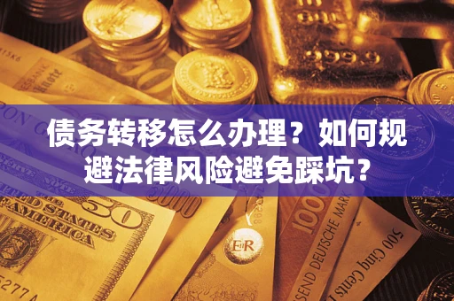 武汉债务转移怎么办理？如何规避法律风险避免踩坑？
