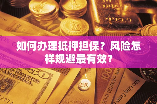 武汉如何办理抵押担保？风险怎样规避最有效？