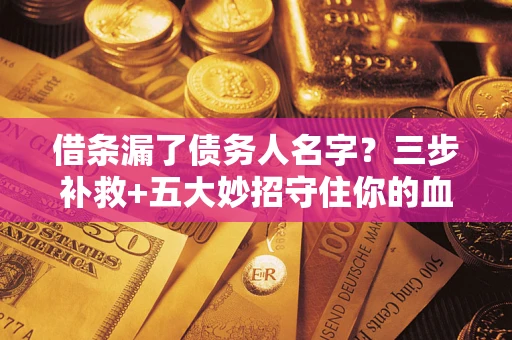 武汉借条漏了债务人名字？三步补救+五大妙招守住你的血汗钱