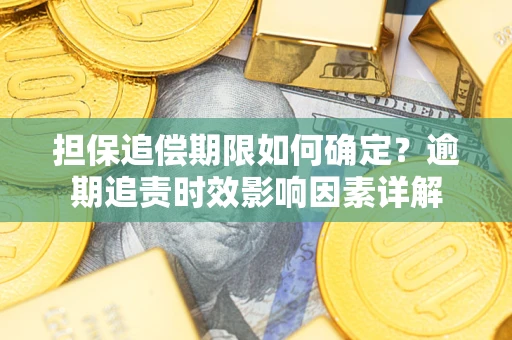 武汉担保追偿期限如何确定？逾期追责时效影响因素详解