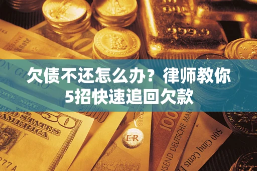 武汉欠债不还怎么办？律师教你5招快速追回欠款